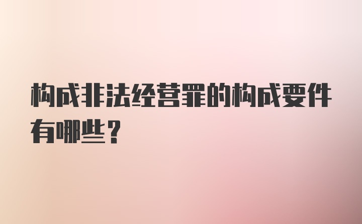 构成非法经营罪的构成要件有哪些？