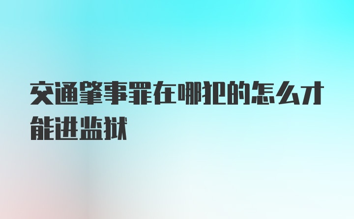 交通肇事罪在哪犯的怎么才能进监狱