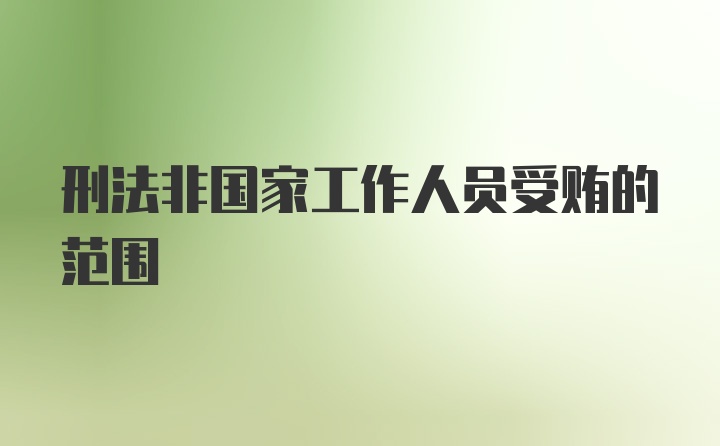 刑法非国家工作人员受贿的范围