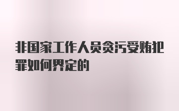 非国家工作人员贪污受贿犯罪如何界定的