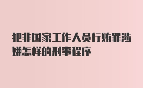 犯非国家工作人员行贿罪涉嫌怎样的刑事程序