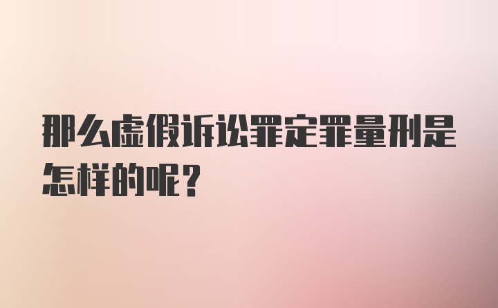 那么虚假诉讼罪定罪量刑是怎样的呢?