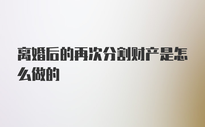 离婚后的再次分割财产是怎么做的