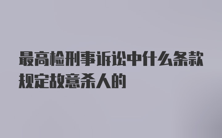 最高检刑事诉讼中什么条款规定故意杀人的