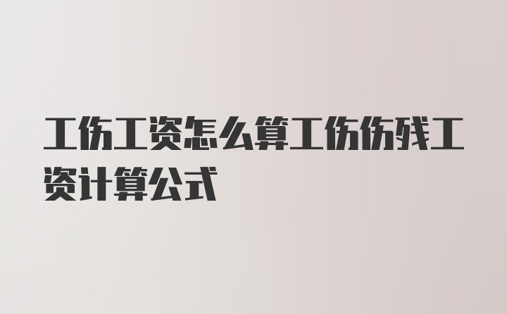 工伤工资怎么算工伤伤残工资计算公式