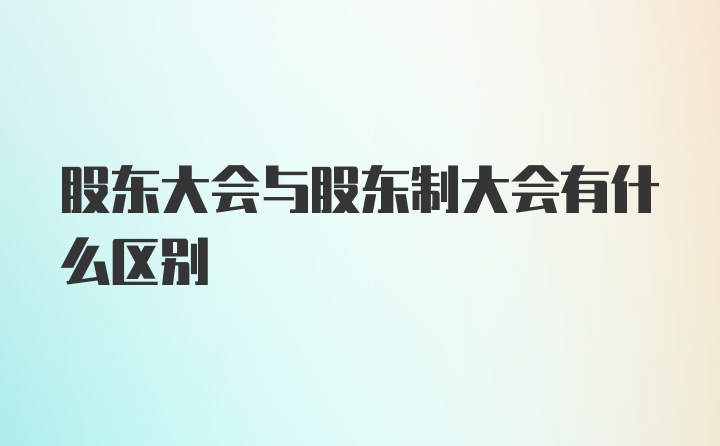 股东大会与股东制大会有什么区别