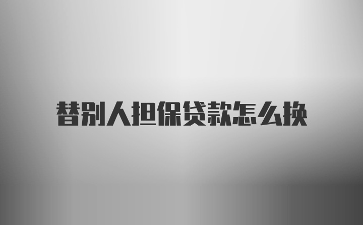 替别人担保贷款怎么换