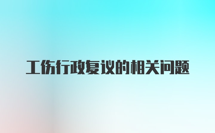 工伤行政复议的相关问题