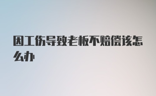 因工伤导致老板不赔偿该怎么办