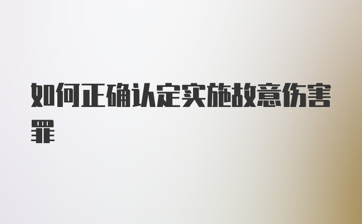 如何正确认定实施故意伤害罪