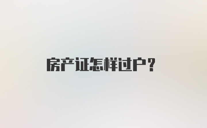 房产证怎样过户？