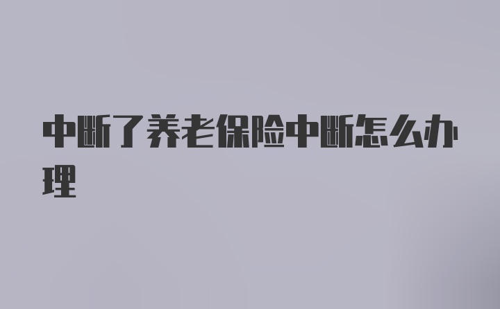 中断了养老保险中断怎么办理