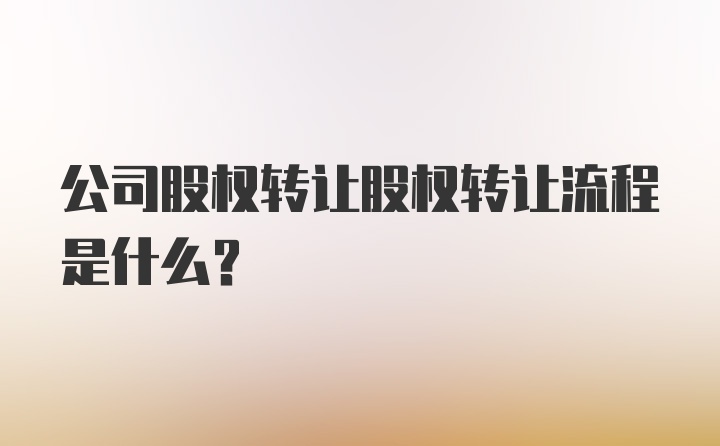 公司股权转让股权转让流程是什么？