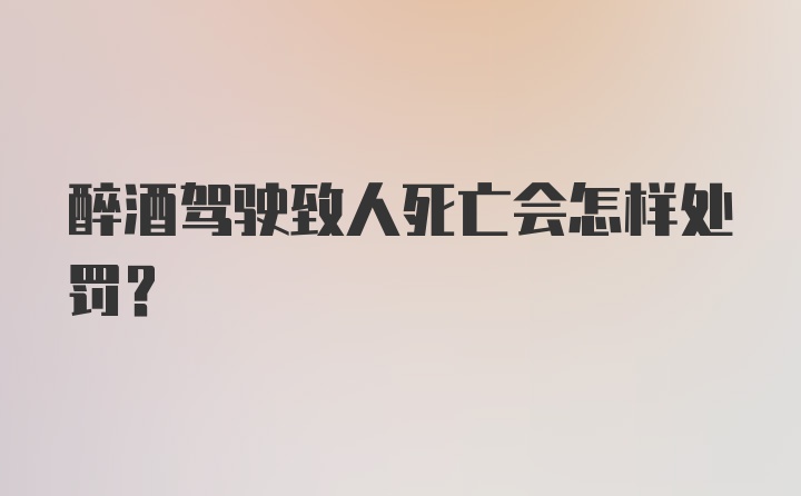 醉酒驾驶致人死亡会怎样处罚？