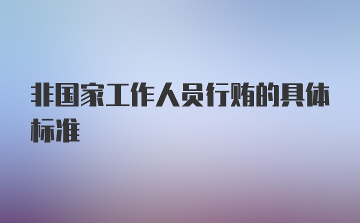 非国家工作人员行贿的具体标准