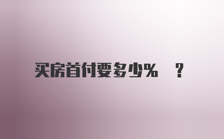 买房首付要多少% ？