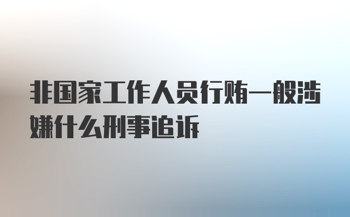 非国家工作人员行贿一般涉嫌什么刑事追诉