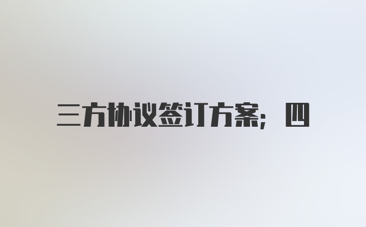 三方协议签订方案；四