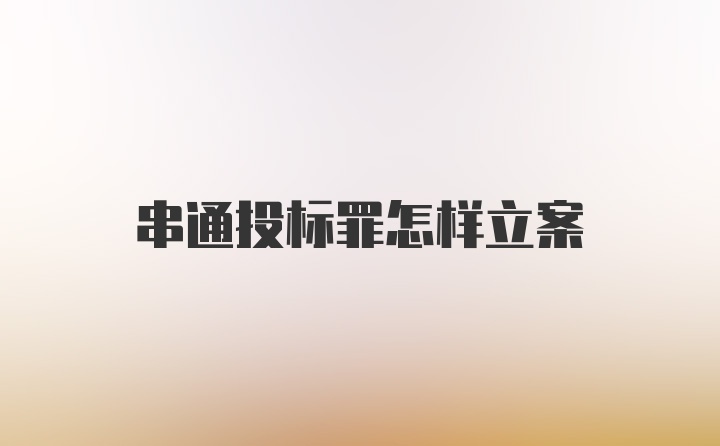 串通投标罪怎样立案