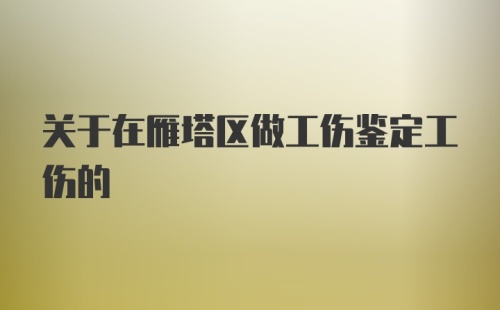 关于在雁塔区做工伤鉴定工伤的