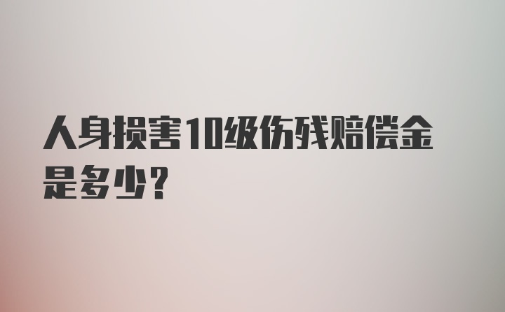 人身损害10级伤残赔偿金是多少?