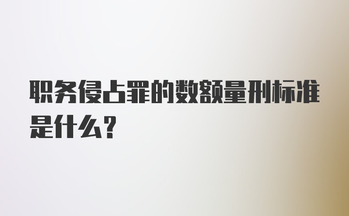 职务侵占罪的数额量刑标准是什么？