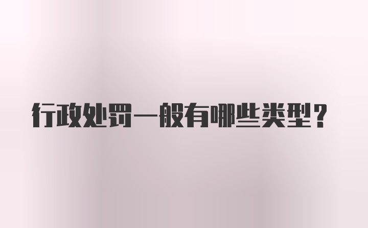 行政处罚一般有哪些类型？