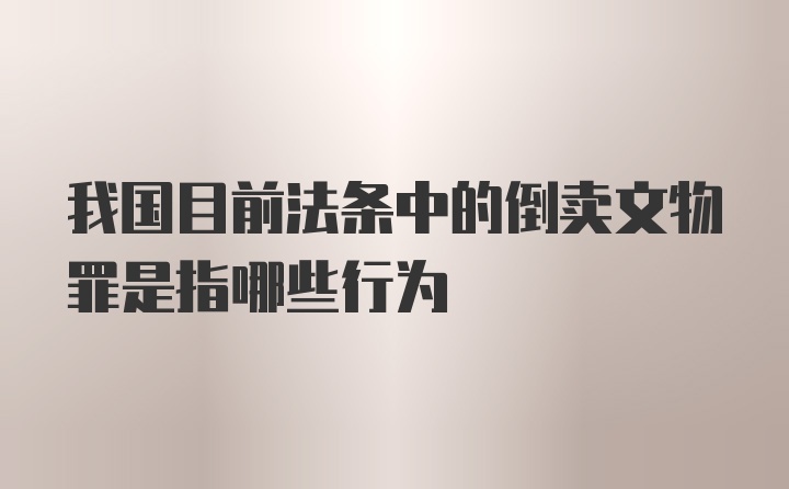 我国目前法条中的倒卖文物罪是指哪些行为