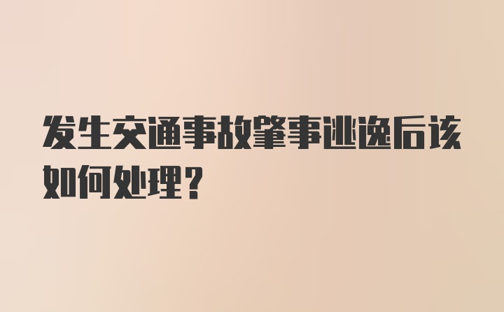 发生交通事故肇事逃逸后该如何处理？