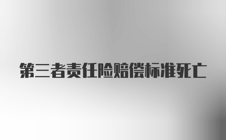 第三者责任险赔偿标准死亡