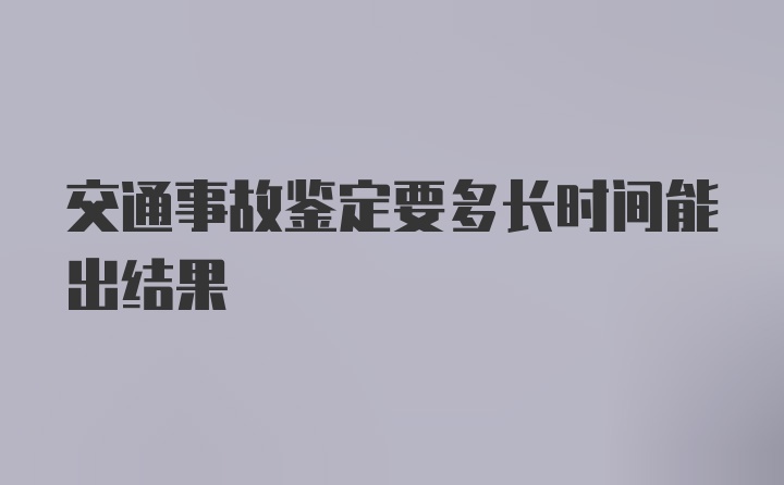 交通事故鉴定要多长时间能出结果