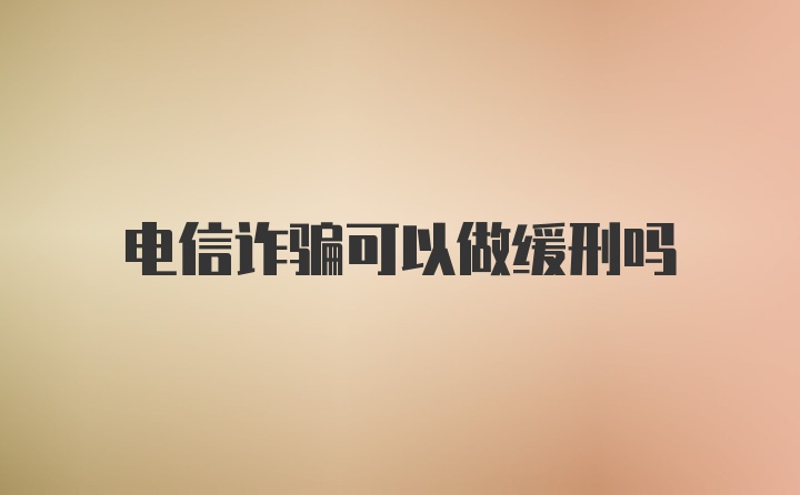 电信诈骗可以做缓刑吗