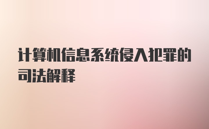 计算机信息系统侵入犯罪的司法解释