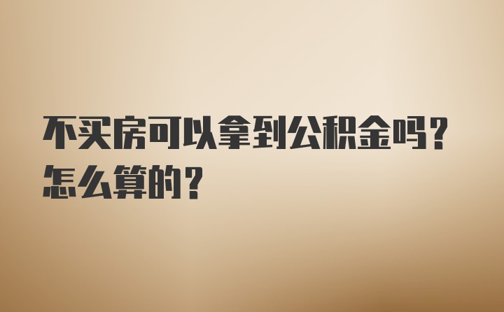 不买房可以拿到公积金吗？怎么算的？