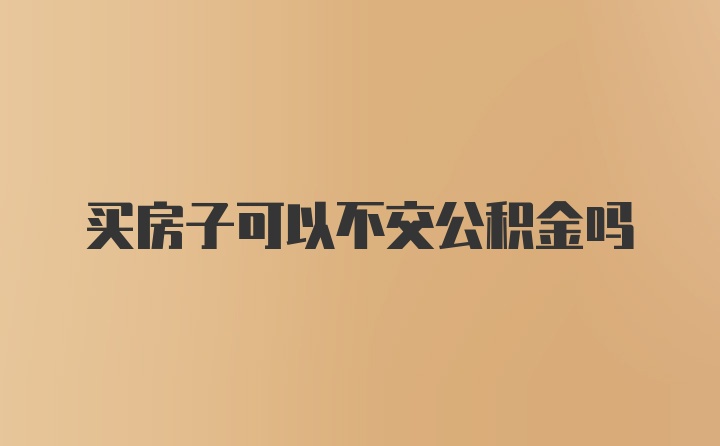 买房子可以不交公积金吗