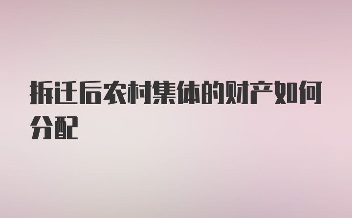 拆迁后农村集体的财产如何分配