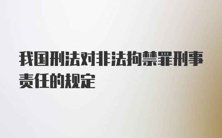 我国刑法对非法拘禁罪刑事责任的规定