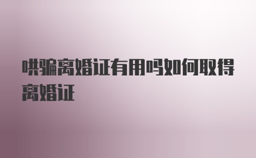 哄骗离婚证有用吗如何取得离婚证