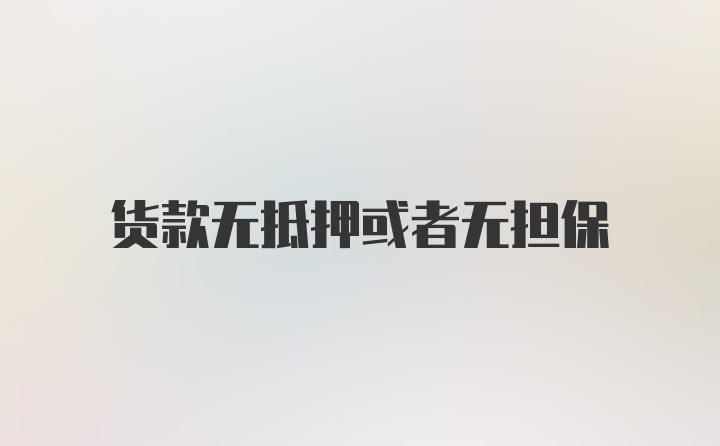 货款无抵押或者无担保