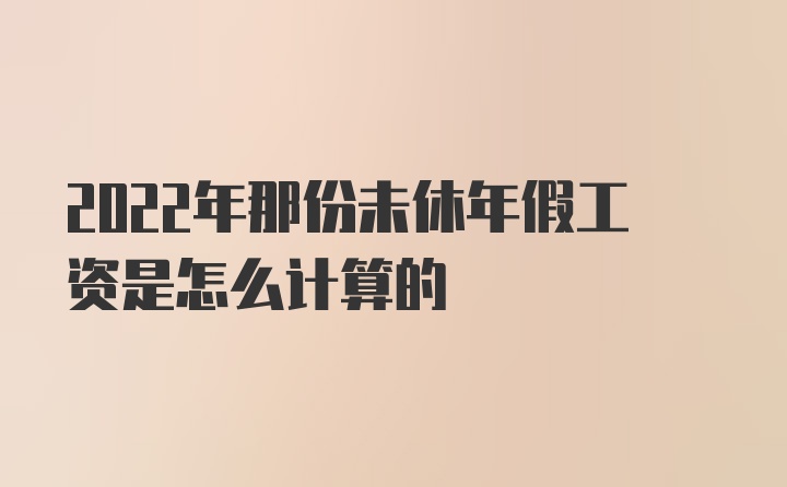 2022年那份未休年假工资是怎么计算的