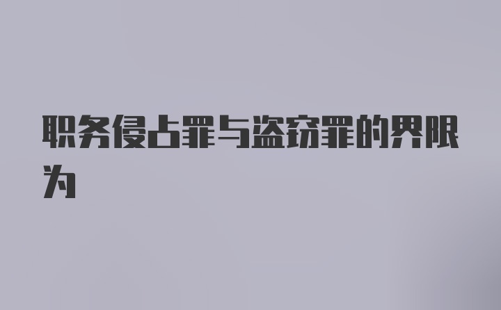 职务侵占罪与盗窃罪的界限为