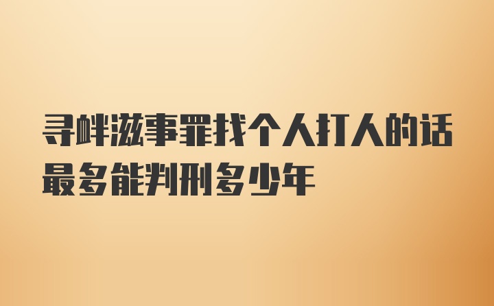 寻衅滋事罪找个人打人的话最多能判刑多少年