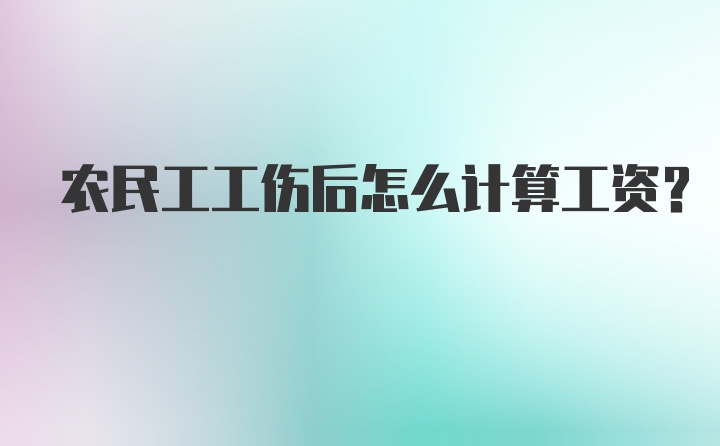 农民工工伤后怎么计算工资？