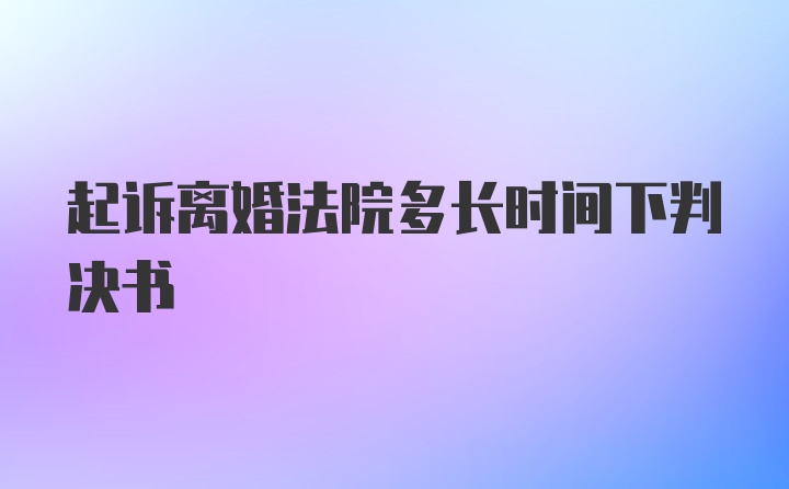 起诉离婚法院多长时间下判决书