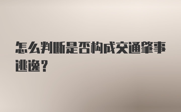 怎么判断是否构成交通肇事逃逸？