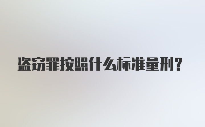 盗窃罪按照什么标准量刑？