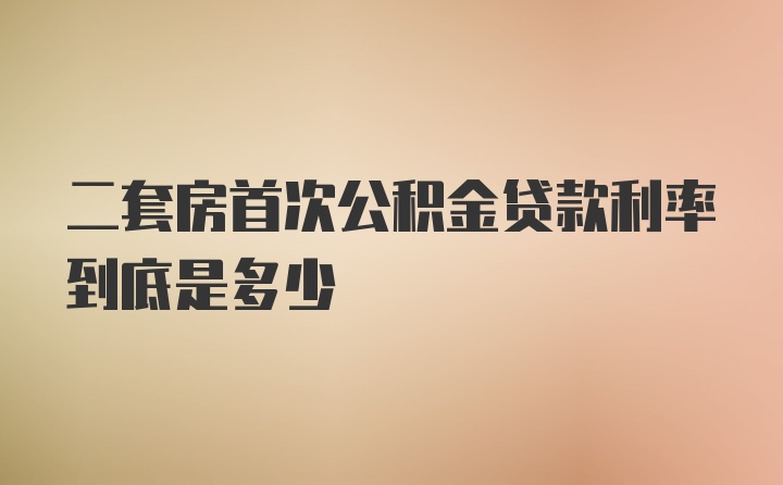 二套房首次公积金贷款利率到底是多少