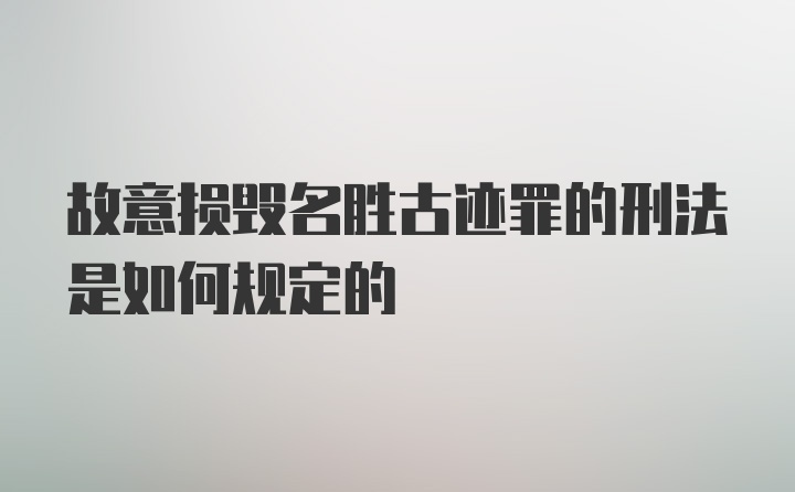 故意损毁名胜古迹罪的刑法是如何规定的