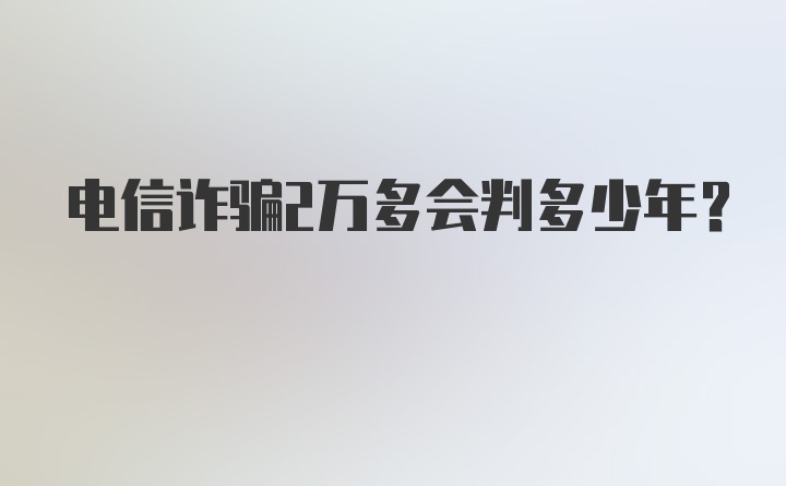 电信诈骗2万多会判多少年？