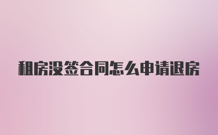 租房没签合同怎么申请退房